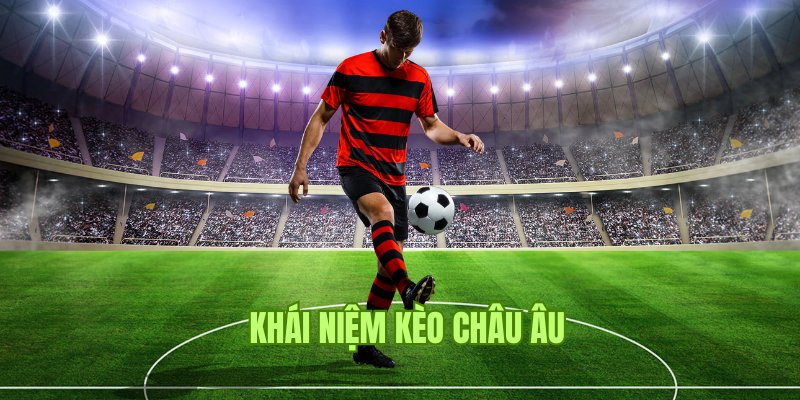 Khái niệm về kèo Châu Âu dành cho newbie chưa biết rõ