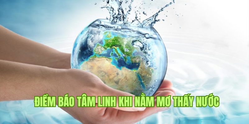 Điềm báo tâm linh tốt đẹp khi bạn nằm mơ thấy nước