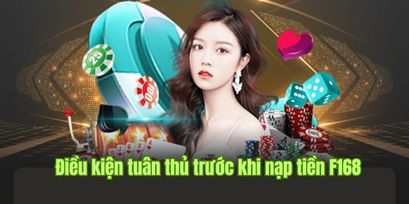 Thao tác nạp tiền F168 cần tuân thủ những điều kiện gì?